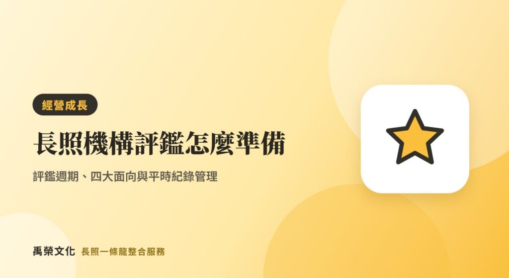 長照機構評鑑怎麼準備?評鑑週期、四大面向與平時紀錄管理
